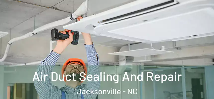 Air Duct Sealing And Repair Jacksonville - NC