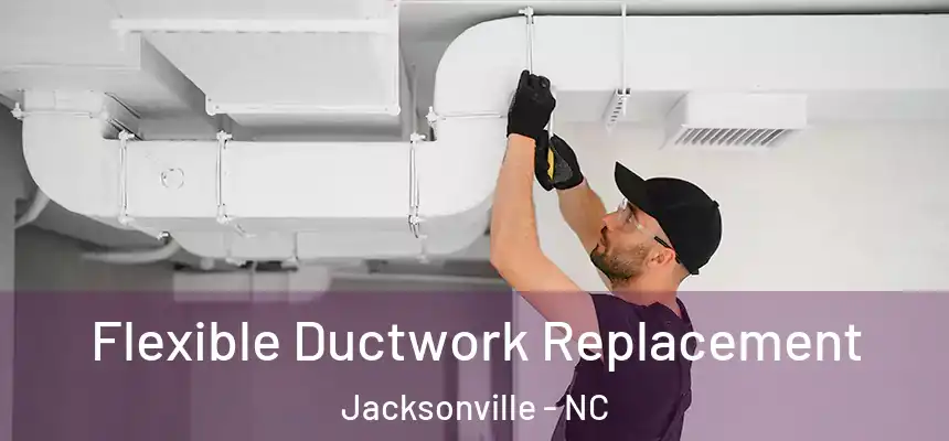 Flexible Ductwork Replacement Jacksonville - NC